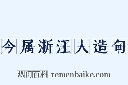今属浙江人造句是什么意思的图片